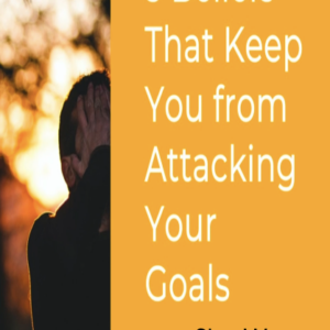5 Beliefs That Keep You from Attacking Your Goals